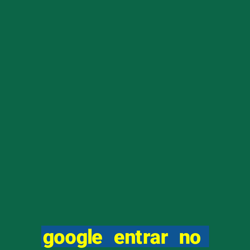 google entrar no jogo de c****