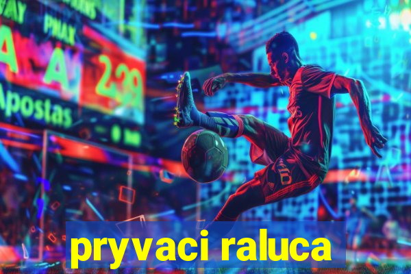 pryvaci raluca