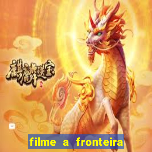 filme a fronteira 2007 completo dublado