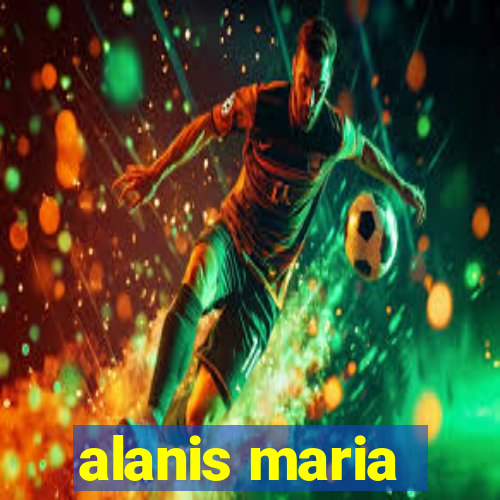 alanis maria