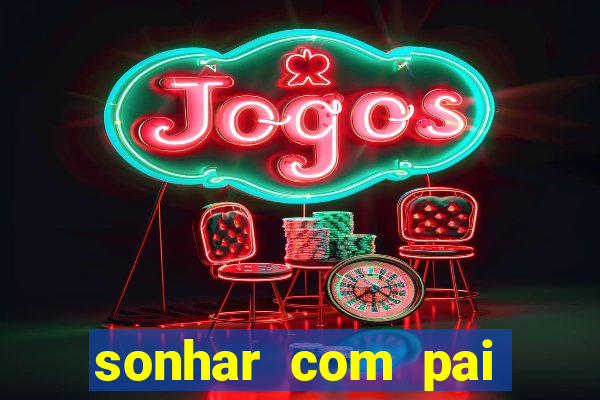 sonhar com pai falecido jogo do bicho