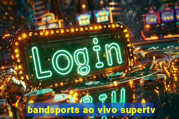 bandsports ao vivo supertv