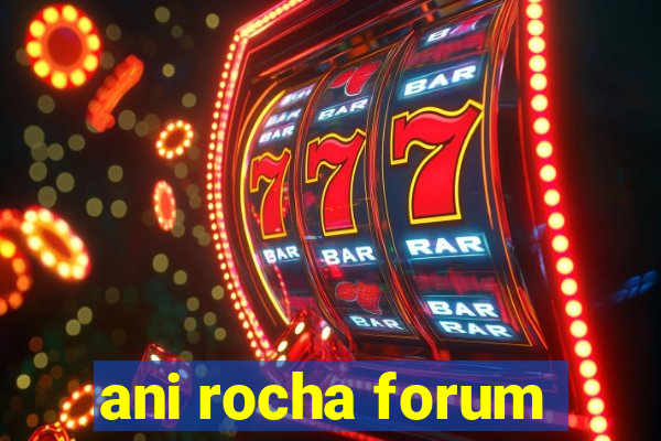 ani rocha forum