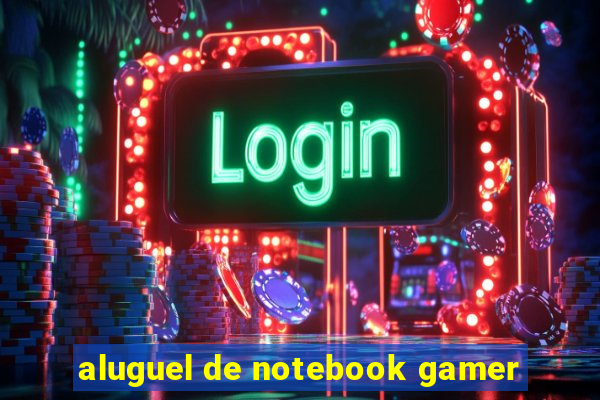 aluguel de notebook gamer