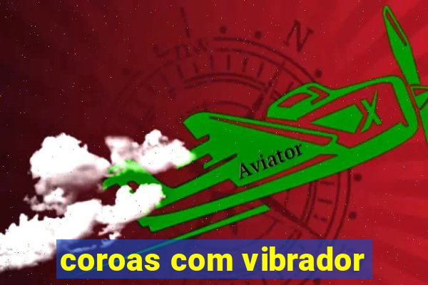 coroas com vibrador