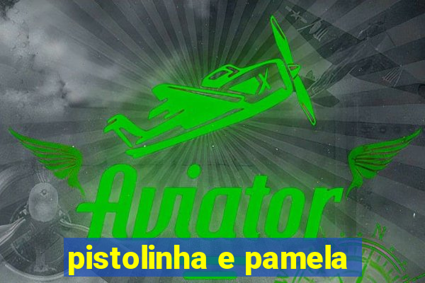 pistolinha e pamela