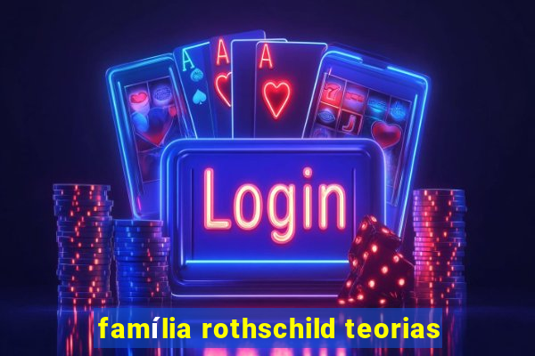 família rothschild teorias