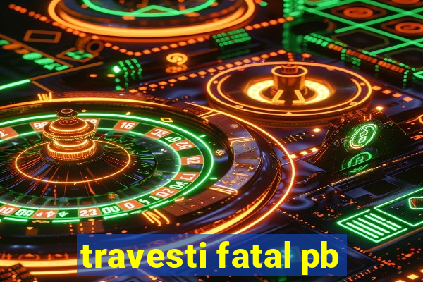 travesti fatal pb