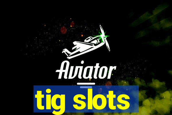 tig slots