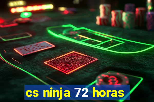 cs ninja 72 horas