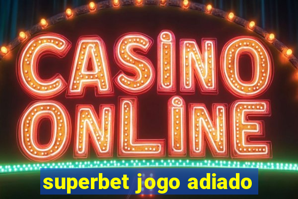 superbet jogo adiado