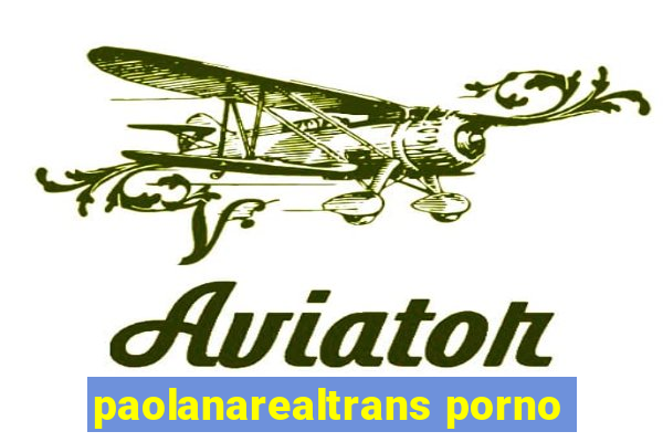 paolanarealtrans porno