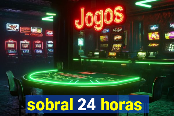 sobral 24 horas