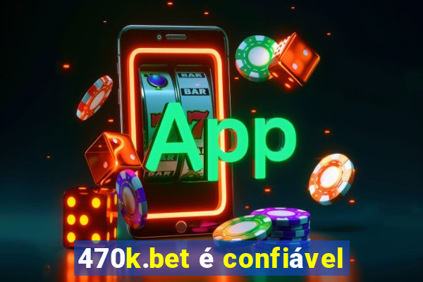 470k.bet é confiável