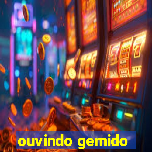 ouvindo gemido