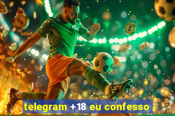 telegram +18 eu confesso