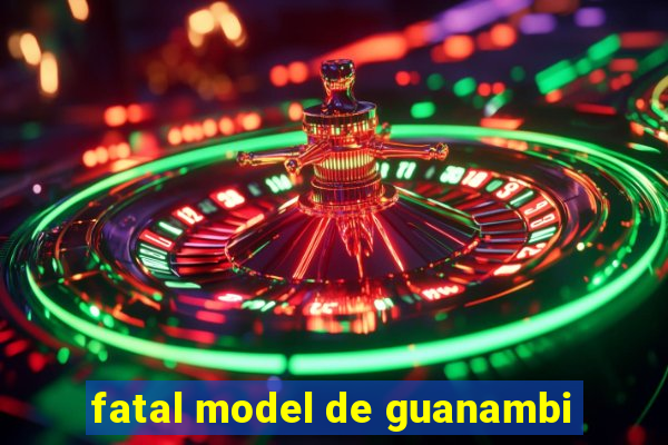 fatal model de guanambi