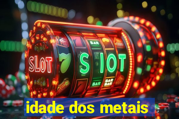 idade dos metais