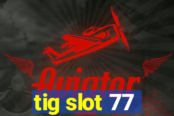 tig slot 77