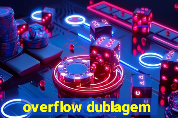 overflow dublagem