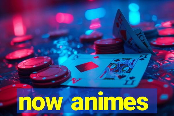 now animes