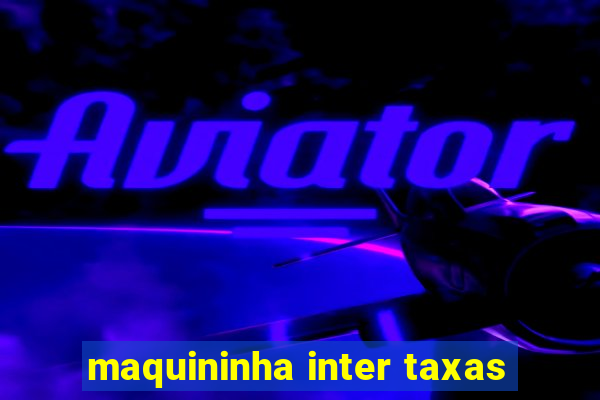 maquininha inter taxas