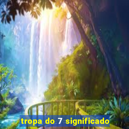 tropa do 7 significado