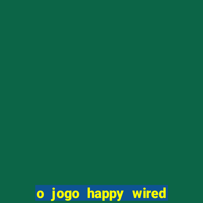 o jogo happy wired paga mesmo