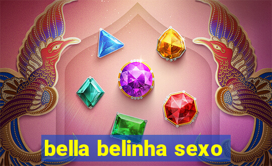 bella belinha sexo