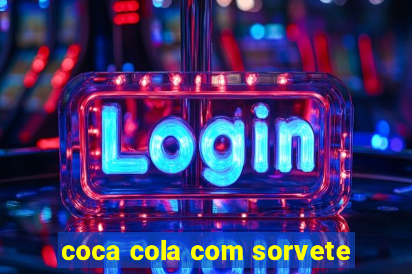 coca cola com sorvete