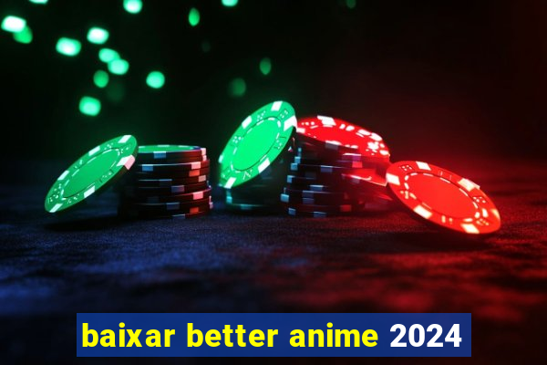 baixar better anime 2024