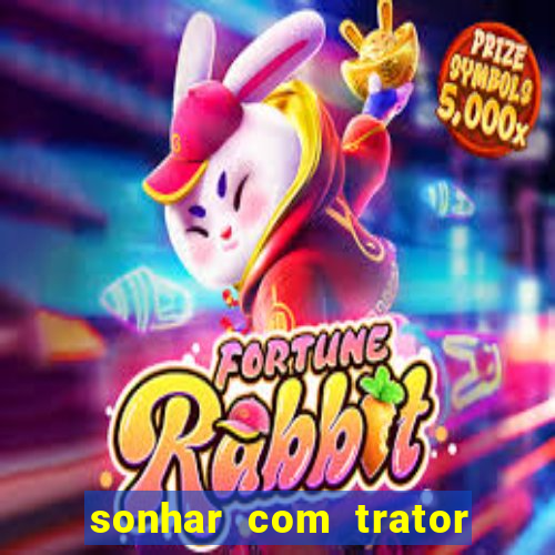 sonhar com trator jogo do bicho