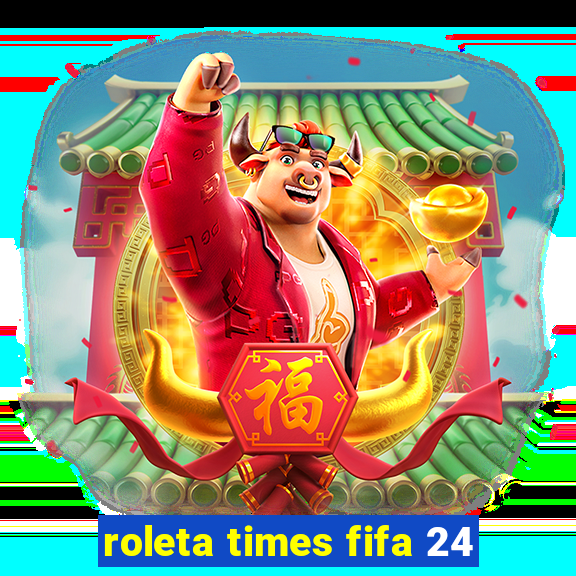 roleta times fifa 24