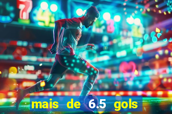 mais de 6.5 gols o que significa