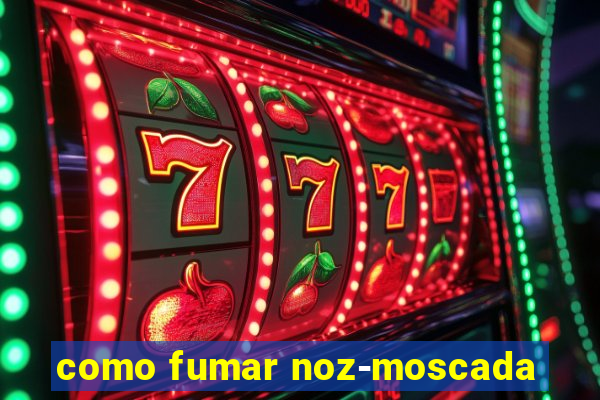 como fumar noz-moscada