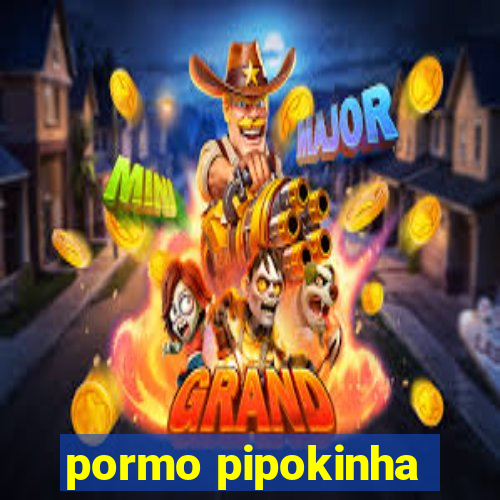 pormo pipokinha