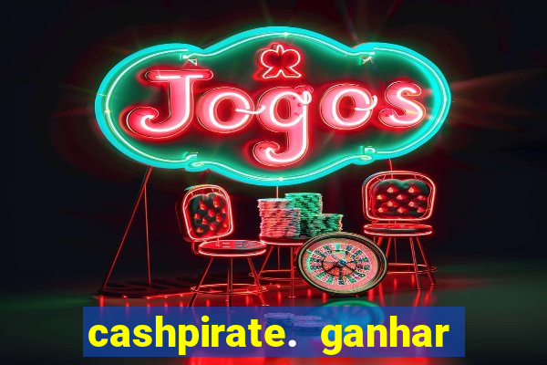 cashpirate. ganhar dinheiro jogando