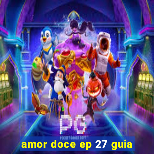 amor doce ep 27 guia