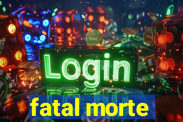 fatal morte