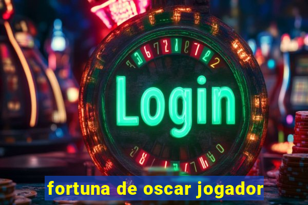 fortuna de oscar jogador