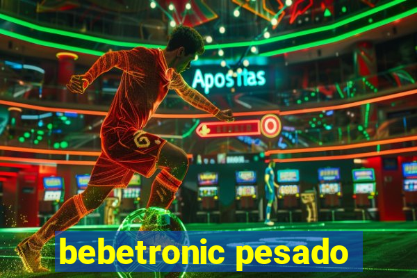 bebetronic pesado