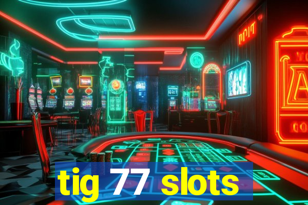 tig 77 slots