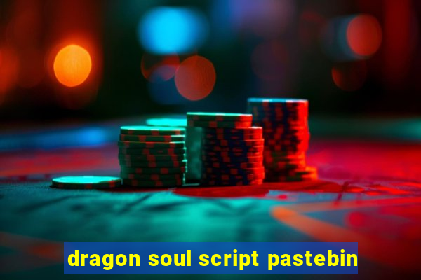 dragon soul script pastebin