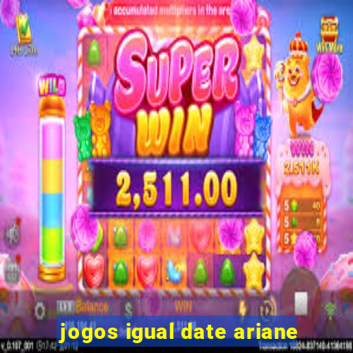 jogos igual date ariane