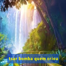 tsar bomba quem criou