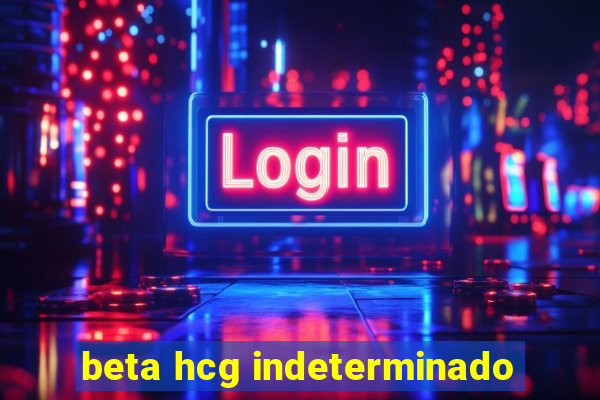 beta hcg indeterminado