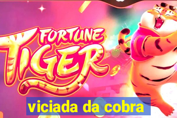 viciada da cobra