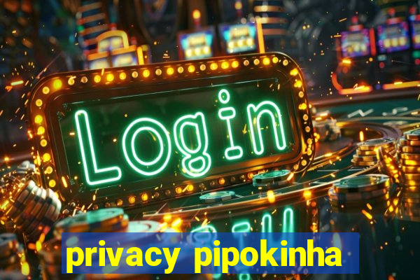 privacy pipokinha