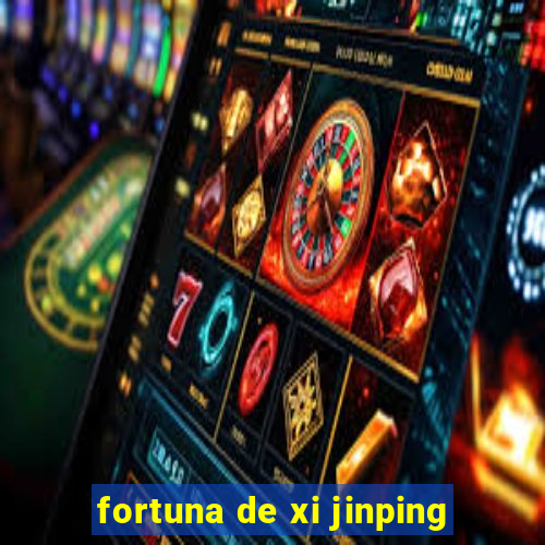 fortuna de xi jinping