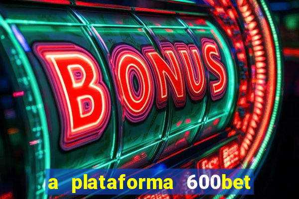 a plataforma 600bet é confiável